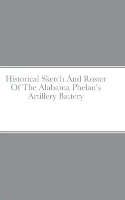 Historický náčrt a soupis dělostřelecké baterie Phelan's z Alabamy - Historical Sketch And Roster Of The Alabama Phelan's Artillery Battery