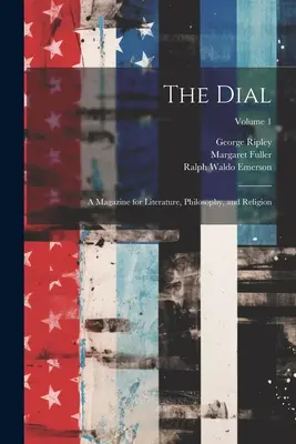 The Dial: A Magazine for Literature, Philosophy, and Religion (Časopis pro literaturu, filozofii a náboženství), svazek 1 - The Dial: A Magazine for Literature, Philosophy, and Religion; Volume 1