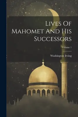 Životy Mahometa a jeho nástupců; svazek 1 - Lives Of Mahomet And His Successors; Volume 1