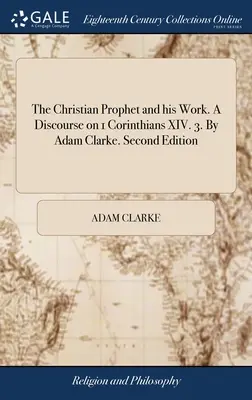 Křesťanský prorok a jeho dílo. Pojednání o 1. listu Korintským XIV. 3. Adam Clarke. Druhé vydání - The Christian Prophet and his Work. A Discourse on 1 Corinthians XIV. 3. By Adam Clarke. Second Edition