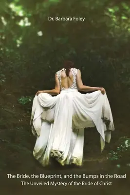 Nevěsta, plán a hrboly na cestě: Nevěsta Kristova: Odhalené tajemství nevěsty - The Bride, the Blueprint, and the Bumps in the Road: The Unveiled Mystery of the Bride of Christ