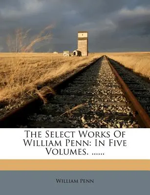 Výběr z díla Williama Penna: v pěti svazcích. ...... - The Select Works of William Penn: In Five Volumes. ......