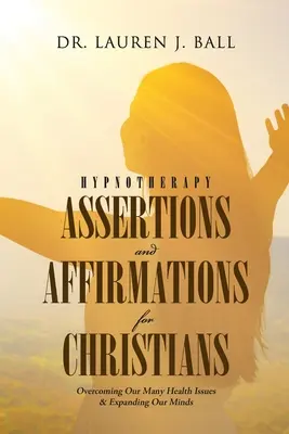 Hypnoterapeutická tvrzení a afirmace pro křesťany: Překonání mnoha našich zdravotních problémů a rozšíření naší mysli - Hypnotherapy Assertions and Affirmations for Christians: Overcoming Our Many Health Issues & Expanding Our Minds