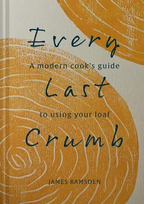 Do posledního drobečku: Od čerstvého bochníku až po konečnou kůrku, recepty, jak z chleba vytěžit co nejvíc. - Every Last Crumb: From Fresh Loaf to Final Crust, Recipes to Make the Most of Your Bread
