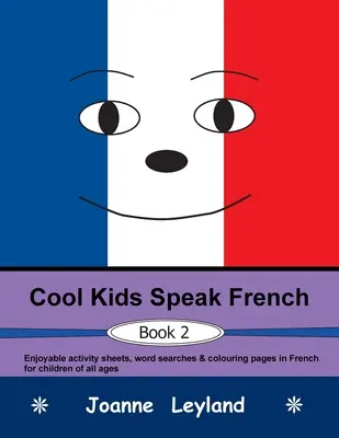 Cool Kids Speak French - Book 2: Zábavné listy s aktivitami, hledání slov a omalovánky ve francouzštině pro děti všech věkových kategorií - Cool Kids Speak French - Book 2: Enjoyable activity sheets, word searches & colouring pages in French for children of all ages