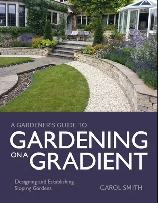 Zahradníkův průvodce zahradničením na svahu: Příručka pro zahrady na svazích: Navrhování a zakládání zahrad na svazích - Gardener's Guide to Gardening on a Gradient: Designing and Establishing Sloping Gardens