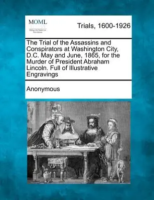 Soudní proces s atentátníky a spiklenci ve Washingtonu v květnu a červnu 1865 za vraždu prezidenta Abrahama Lincolna. Plné ilustrací - The Trial of the Assassins and Conspirators at Washington City, D.C. May and June, 1865, for the Murder of President Abraham Lincoln. Full of Illustra
