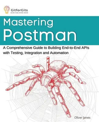 Mastering Postman: Komplexní průvodce vytvářením rozhraní API od konce ke konci s testováním, integrací a automatizací - Mastering Postman: A Comprehensive Guide to Building End-to-End APIs with Testing, Integration and Automation