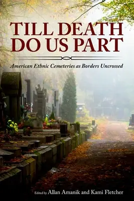 Dokud nás smrt nerozdělí: American Ethnic Cemeteries as Borders Uncrossed (Americké etnické hřbitovy jako nepřekročené hranice) - Till Death Do Us Part: American Ethnic Cemeteries as Borders Uncrossed