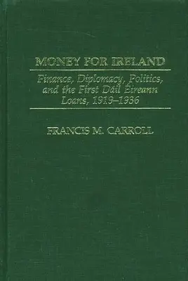 Peníze pro Irsko: Půjčky v Dail Eireann: finance, diplomacie, politika a první půjčky v Dail Eireann v letech 1919-1936 - Money for Ireland: Finance, Diplomacy, Politics, and the First Dail Eireann Loans, 1919-1936