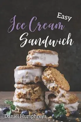 Snadné zmrzlinové sendviče: Sladké zmrzliny: Nejlepší a nejkrémovější recepty, které si můžete připravit doma - Easy Ice Cream Sandwiches: The Best and Creamiest Recipes to Make at Home