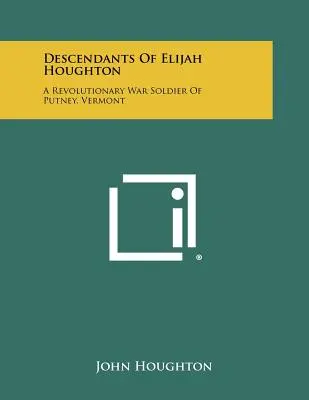 Potomci Elijaha Houghtona: Hohoughtonovi: voják z revoluční války z Putney ve Vermontu - Descendants of Elijah Houghton: A Revolutionary War Soldier of Putney, Vermont