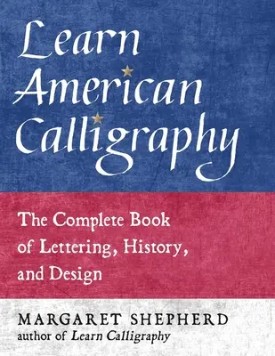 Naučte se americkou kaligrafii: Kompletní kniha o písmu, historii a designu. - Learn American Calligraphy: The Complete Book of Lettering, History, and Design
