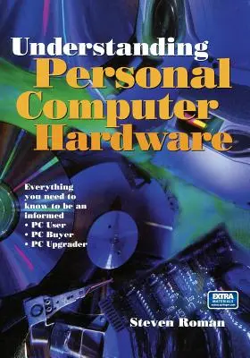Porozumění hardwaru osobních počítačů: Počítačový hardware: vše, co potřebujete vědět, abyste byli informovaní - uživatelé PC - kupující PC - upgradeři PC - Understanding Personal Computer Hardware: Everything You Need to Know to Be an Informed - PC User - PC Buyer - PC Upgrader