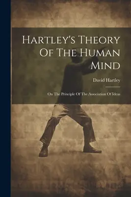 Hartleyho teorie lidské mysli: O principu asociace myšlenek (On the Principle of Association of Ideas) - Hartley's Theory Of The Human Mind: On The Principle Of The Association Of Ideas