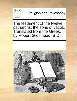 Testament dvanácti patriarchů, synů Jákobových. Z řečtiny přeložil Robert Grosthead, B.D. - The Testament of the Twelve Patriarchs, the Sons of Jacob. Translated from the Greek, by Robert Grosthead, B.D.