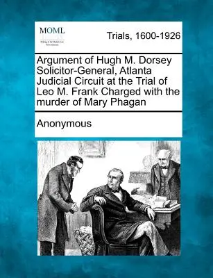 Argumentace Hugha M. Dorseyho, generálního prokurátora soudního obvodu Atlanta, při soudním procesu s Leem M. Frankem obviněným z vraždy Mary Phaganové. - Argument of Hugh M. Dorsey Solicitor-General, Atlanta Judicial Circuit at the Trial of Leo M. Frank Charged with the Murder of Mary Phagan