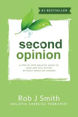 Druhý názor: Krok za krokem: holistický průvodce, jak vypadat a cítit se lépe bez léků a chirurgických zákroků - Second Opinion: A Step by Step Holistic Guide to Look and Feel Better Without Drugs or Surgery