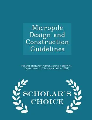 Pokyny pro navrhování a výstavbu mikropilot - Vydání pro vědce (Federal Highway Administration (Fhwa) D) - Micropile Design and Construction Guidelines - Scholar's Choice Edition (Federal Highway Administration (Fhwa) D)