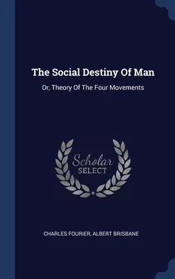 Společenský úděl člověka: Teorie čtyř pohybů - The Social Destiny Of Man: Or, Theory Of The Four Movements
