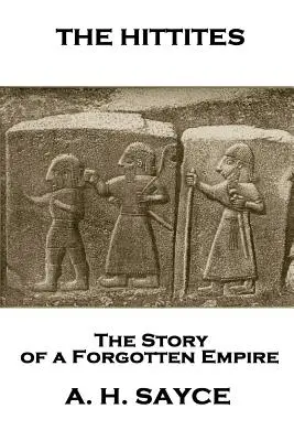 Archibald Henry Sayce - The Hittites: Hittec - These: Sayce - The Story of a Forgotten Empire (Příběh zapomenuté říše) - Archibald Henry Sayce - The Hittites: The Story of a Forgotten Empire