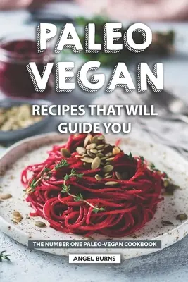 Paleo veganské recepty, které vás provedou: Paleo veganská kuchařka číslo jedna. - Paleo Vegan Recipes That Will Guide You: The Number One Paleo-Vegan Cookbook