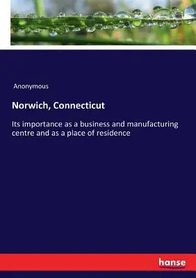 Norwich, Connecticut: Jeho význam jako obchodního a výrobního střediska a jako místa pobytu. - Norwich, Connecticut: Its importance as a business and manufacturing centre and as a place of residence