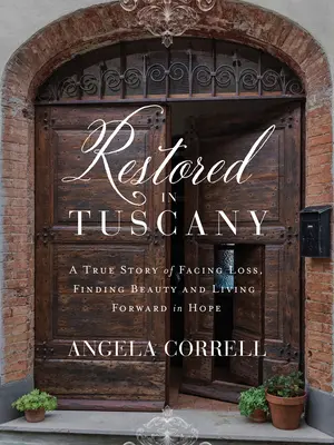 Obnoveno v Toskánsku: Skutečný příběh o tom, jak čelit ztrátě, najít krásu a žít v naději dál - Restored in Tuscany: A True Story of Facing Loss, Finding Beauty, and Living Forward in Hope
