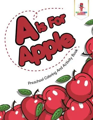 A je pro Apple: Předškolní omalovánky a kniha aktivit: Apple: Apple: Předškolní omalovánky a kniha aktivit - A is For Apple: Preschool Coloring And Activity Book