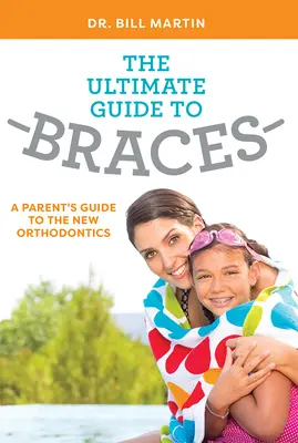 Ultimátní průvodce rovnátky: Průvodce rodičů novou ortodoncií: Nejdokonalejší průvodce rovnátky - The Ultimate Guide to Braces: A Parent's Guide to the New Orthodontics