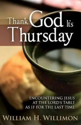 Díky Bohu, že je čtvrtek: Setkání s Ježíšem u stolu Páně jakoby naposledy - Thank God Its Thursday: Encountering Jesus at the Lord's Table as If for the Last Time