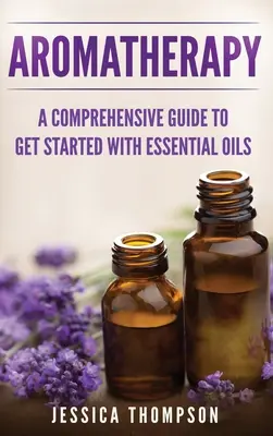 Aromaterapie: Komplexní průvodce, jak začít s esenciálními oleji - Aromatherapy: A Comprehensive Guide To Get Started With Essential Oils