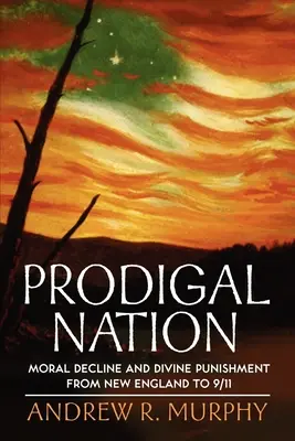 Marnotratný národ: Mravní úpadek a boží trest od Nové Anglie po 11. září 2001 - Prodigal Nation: Moral Decline and Divine Punishment from New England to 9/11