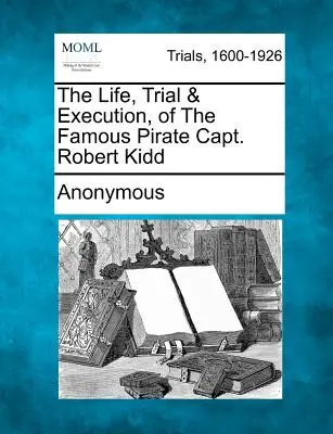 Život, soudní proces a poprava slavného piráta kapitána Roberta Kidda - The Life, Trial & Execution, of the Famous Pirate Capt. Robert Kidd