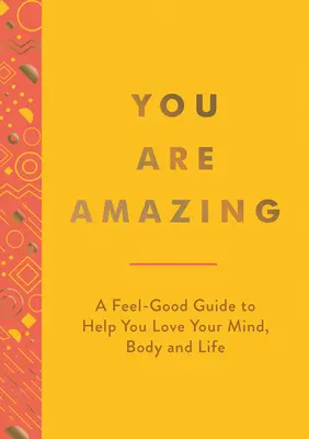 Jsi úžasný: A Feel-Good Guide to Help You Love Your Mind, Body and Life (Příručka pro dobrou náladu, která vám pomůže milovat svou mysl, tělo a život) - You Are Amazing: A Feel-Good Guide to Help You Love Your Mind, Body and Life