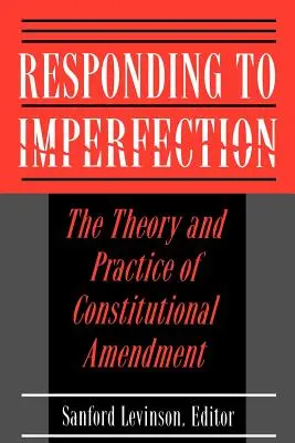 Reakce na nedokonalost: Teorie a praxe ústavních změn - Responding to Imperfection: The Theory and Practice of Constitutional Amendment