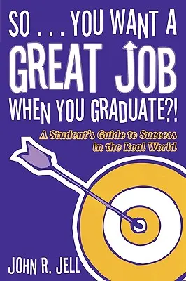 Takže... chceš mít skvělou práci, až dostuduješ: Chceš mít úspěch ve skutečném světě? - So...You Want a Great Job When You Graduate: A Student's Guide to Success in the Real World
