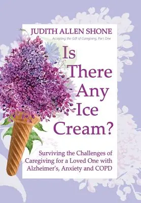 Je tam zmrzlina?: Jak přežít výzvy péče o milovaného člověka s Alzheimerovou chorobou, úzkostí a CHOPN? - Is There Any Ice Cream?: Surviving the Challenges of Caregiving for a Loved One with Alzheimer's, Anxiety, and COPD