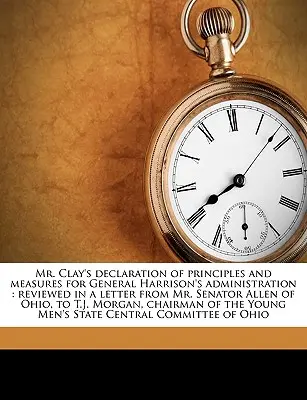 Prohlášení pana Claye o zásadách a opatřeních pro správu generála Harrisona: V dopise senátora Allena z Ohia adresovaném T.J. - Mr. Clay's Declaration of Principles and Measures for General Harrison's Administration: Reviewed in a Letter from Mr. Senator Allen of Ohio, to T.J.