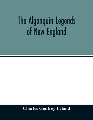 Algonkinské legendy Nové Anglie: aneb, Mýty a lidové pověsti kmenů Micmac, Passamaquoddy a Penobscot - The Algonquin legends of New England: or, Myths and folk lore of the Micmac, Passamaquoddy, and Penobscot tribes