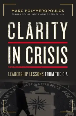 Jasnost v krizi: Vůdcovské lekce od CIA - Clarity in Crisis: Leadership Lessons from the CIA