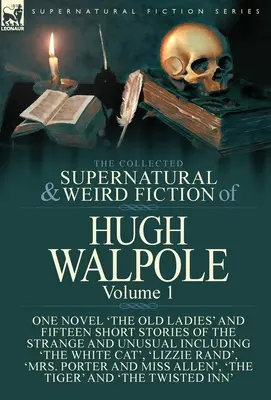 The Collected Supernatural and Weird Fiction of Hugh Walpole-Volume 1: One Novel 'The Old Ladies' and Fifteen Short Stories of Strange and Unusual - The Collected Supernatural and Weird Fiction of Hugh Walpole-Volume 1: One Novel 'The Old Ladies' and Fifteen Short Stories of the Strange and Unusual