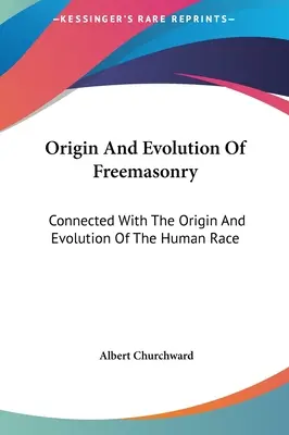 Původ a vývoj svobodného zednářství: Zednářství: souvislost s původem a vývojem lidské rasy - Origin And Evolution Of Freemasonry: Connected With The Origin And Evolution Of The Human Race