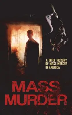 Masové vraždy: Stručné dějiny masových vražd v Americe - Mass Murder: A Brief History of Mass Murder in America
