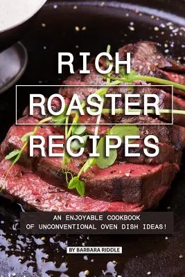 Bohaté recepty na pečení: Příjemná kuchařka nápadů na netradiční pokrmy z trouby! - Rich Roaster Recipes: An Enjoyable Cookbook of Unconventional Oven Dish Ideas!