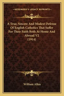 Pravdivá, upřímná a skromná obhajoba anglických katolíků, kteří trpí pro svou víru doma i v zahraničí V2 (1914) - A True, Sincere And Modest Defense Of English Catholics That Suffer For Their Faith Both At Home And Abroad V2 (1914)