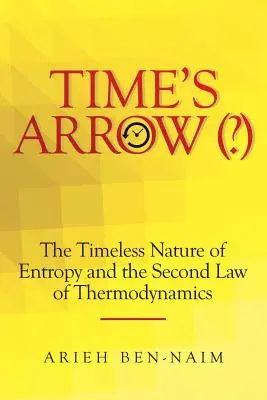 Šíp času (?): Nadčasová povaha entropie a druhý termodynamický zákon (The Timeless Nature of Entropy and the Second Law of Thermodynamics) - Time's Arrow (?): The Timeless Nature of Entropy and the Second Law of Thermodynamics