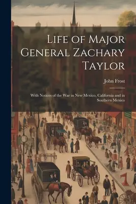 Život generálmajora Zacharyho Taylora: S poznámkami o válce v Novém Mexiku, Kalifornii a v jižním Mexiku. - Life of Major General Zachary Taylor: With Notices of the War in New Mexico, California and in Southern Mexico