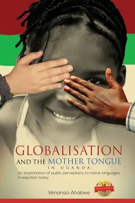 Globalizace a mateřský jazyk v Ugandě: Zkoumání veřejného mínění o rodném jazyce v dnešním školství - Globalisation and the Mother Tongue in Uganda: An examination of public perceptions to native languages in education today