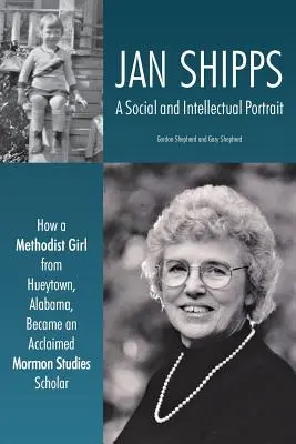Jan Shipps: Jak se z metodistické dívky z Hueytownu v Alabamě stala uznávaná mormonistka. - Jan Shipps: A Social and Intellectual Portrait: How a Methodist Girl from Hueytown, Alabama, Became an Acclaimed Mormon Studies Sc